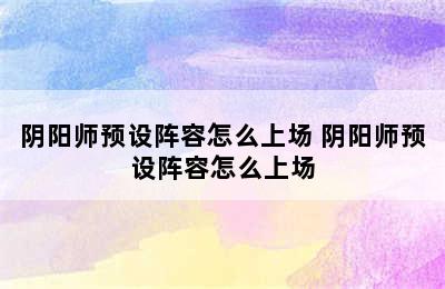 阴阳师预设阵容怎么上场 阴阳师预设阵容怎么上场